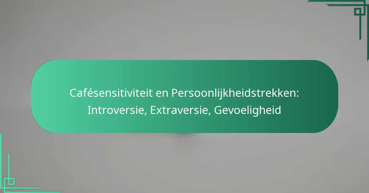 featured-image-cafesensitiviteit-en-persoonlijkheidstrekken-introversie-etraversie-gevoeligheid