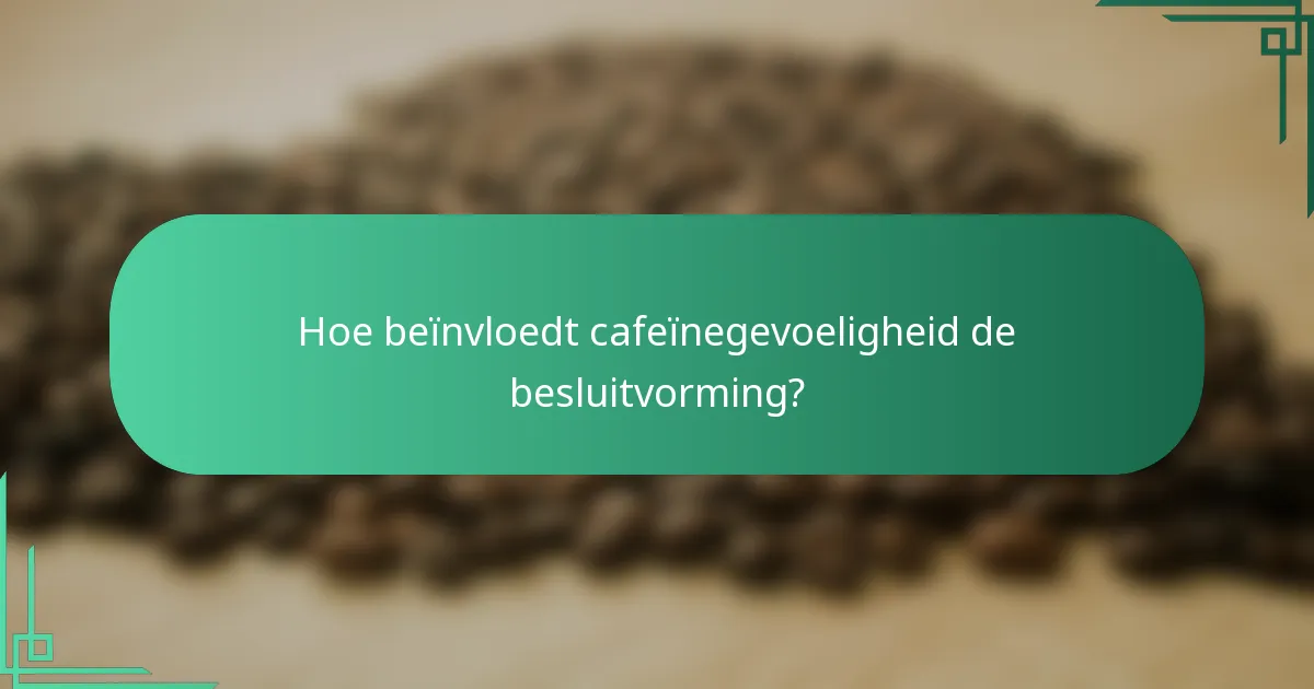 Hoe beïnvloedt cafeïnegevoeligheid de besluitvorming?