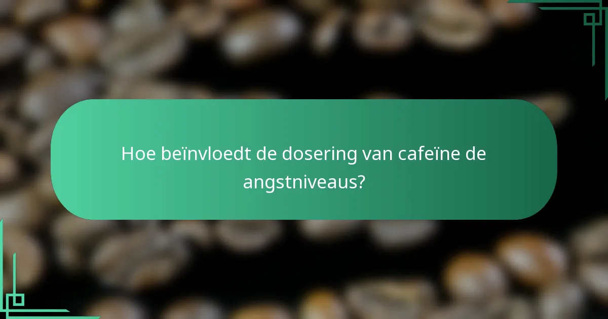 Hoe beïnvloedt de dosering van cafeïne de angstniveaus?