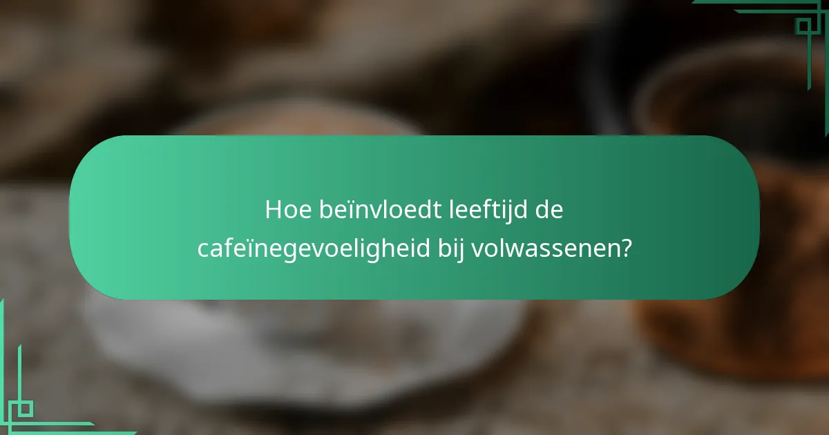 Hoe beïnvloedt leeftijd de cafeïnegevoeligheid bij volwassenen?