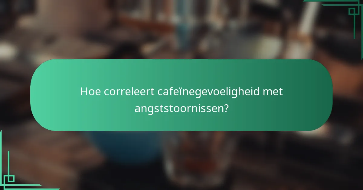 Hoe correleert cafeïnegevoeligheid met angststoornissen?