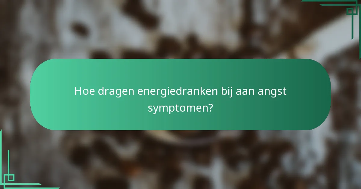 Hoe dragen energiedranken bij aan angst symptomen?