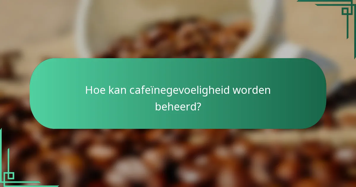Hoe kan cafeïnegevoeligheid worden beheerd?