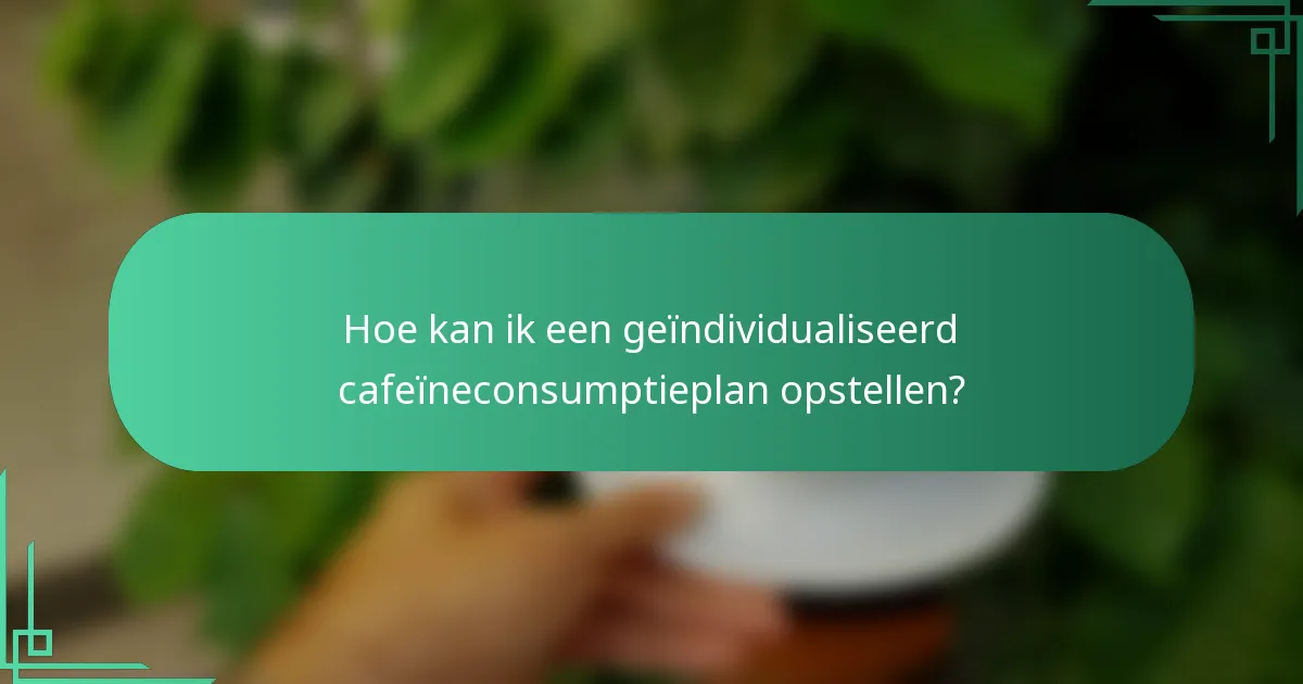 Hoe kan ik een geïndividualiseerd cafeïneconsumptieplan opstellen?