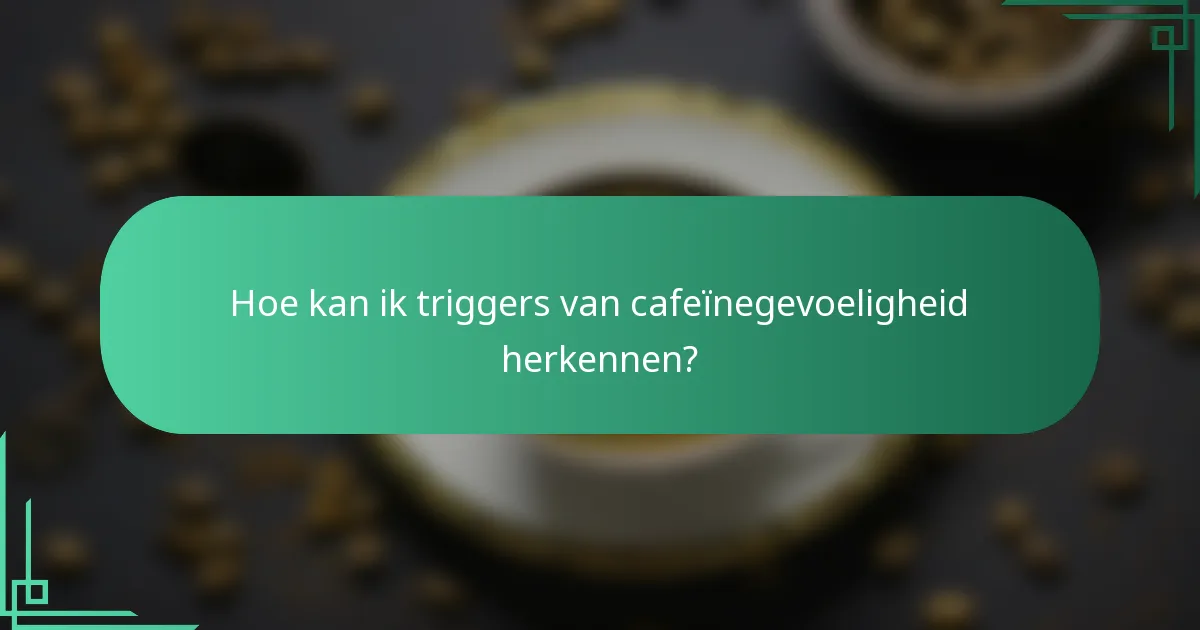 Hoe kan ik triggers van cafeïnegevoeligheid herkennen?