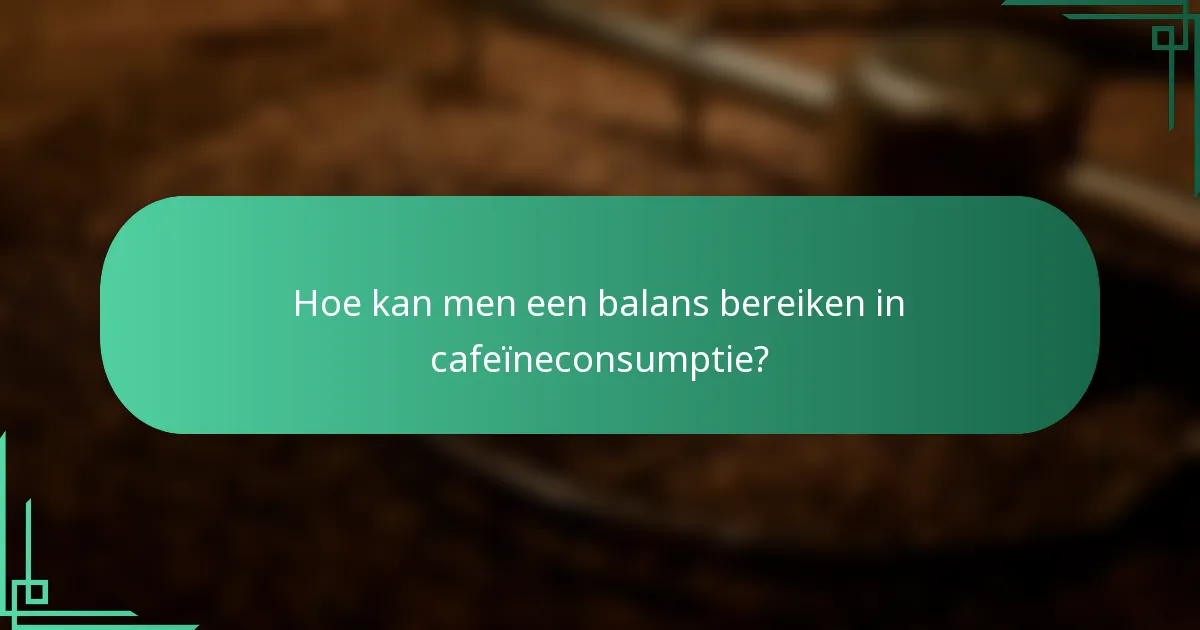 Hoe kan men een balans bereiken in cafeïneconsumptie?