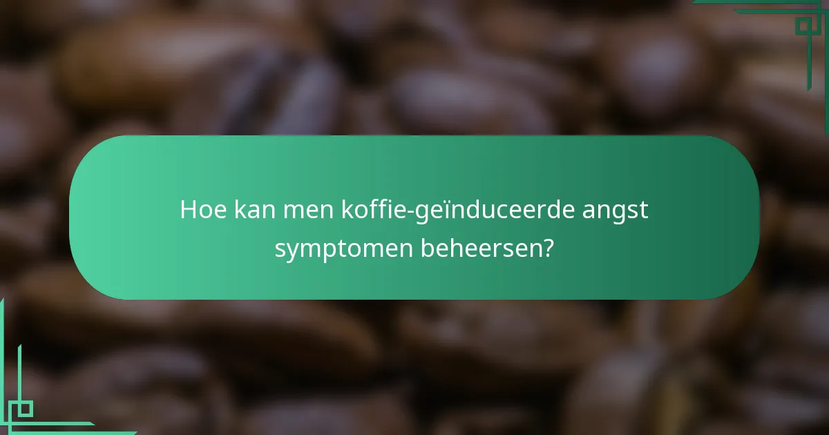 Hoe kan men koffie-geïnduceerde angst symptomen beheersen?