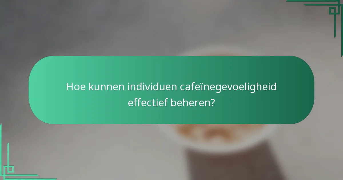 Hoe kunnen individuen cafeïnegevoeligheid effectief beheren?