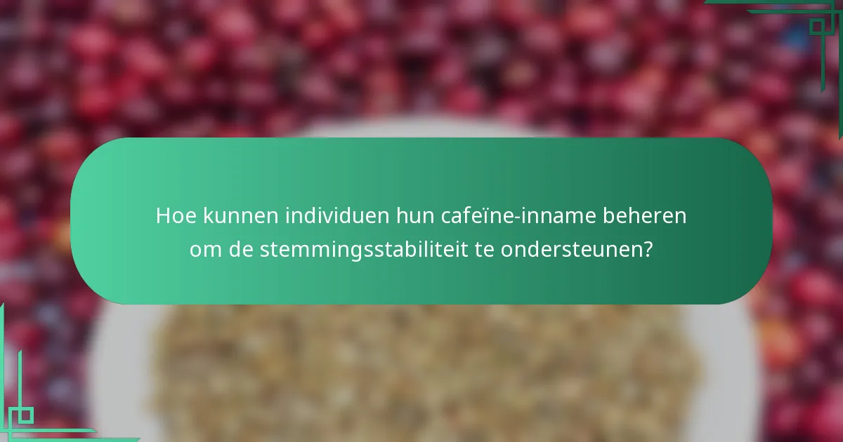Hoe kunnen individuen hun cafeïne-inname beheren om de stemmingsstabiliteit te ondersteunen?