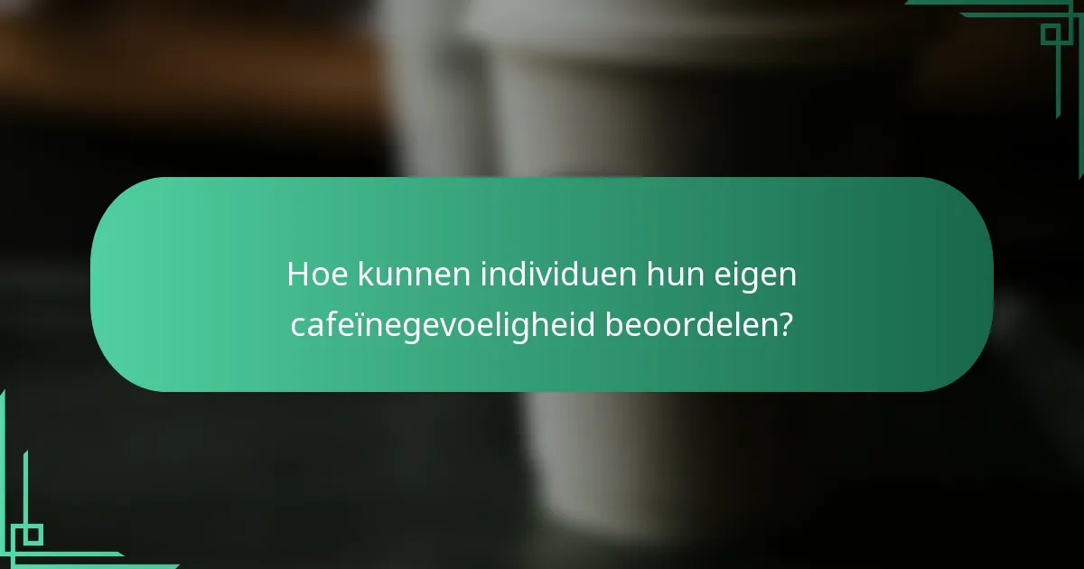 Hoe kunnen individuen hun eigen cafeïnegevoeligheid beoordelen?