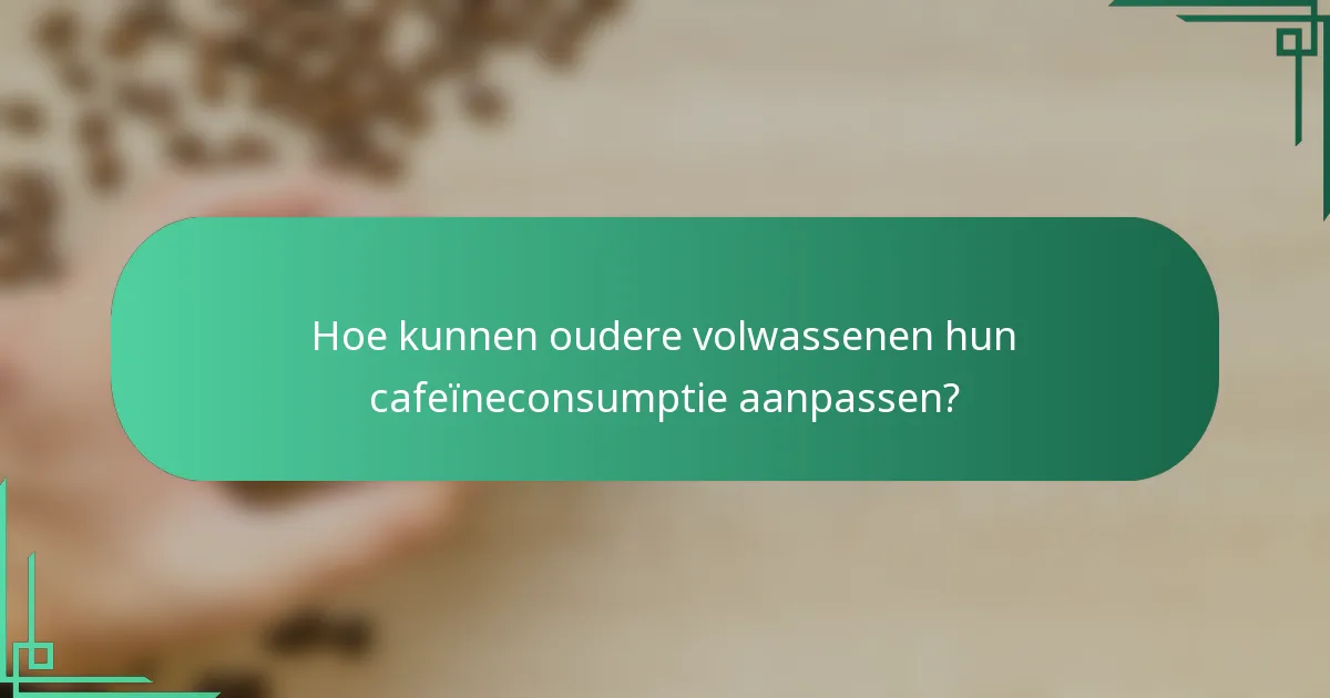 Hoe kunnen oudere volwassenen hun cafeïneconsumptie aanpassen?