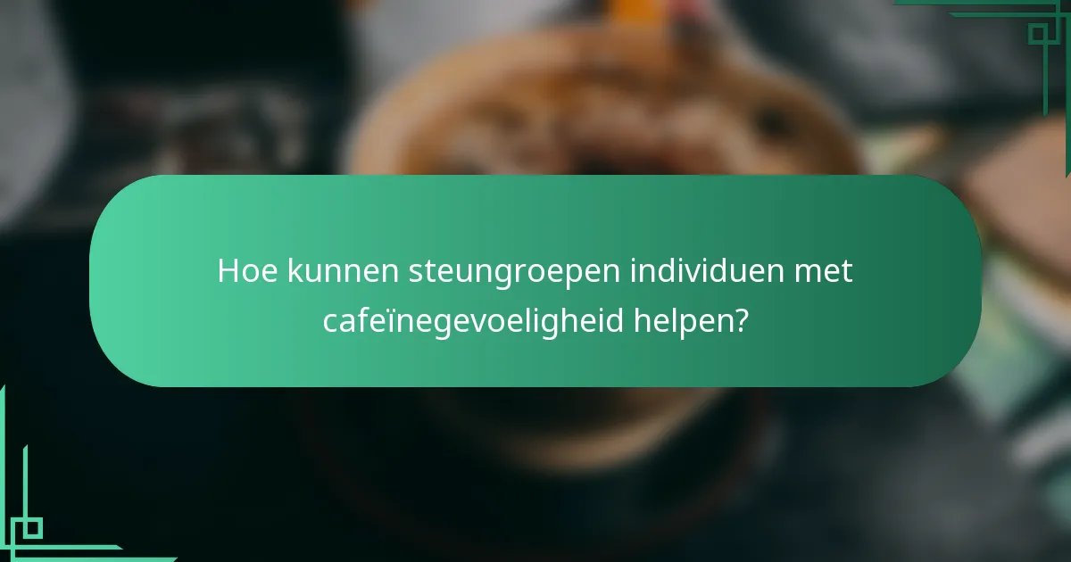 Hoe kunnen steungroepen individuen met cafeïnegevoeligheid helpen?