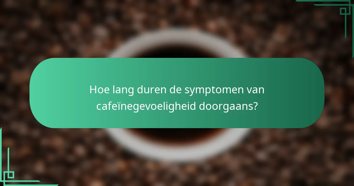 Hoe lang duren de symptomen van cafeïnegevoeligheid doorgaans?