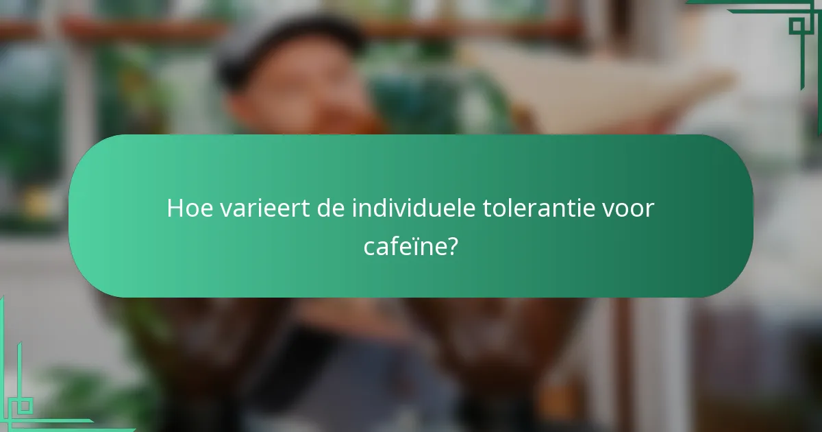 Hoe varieert de individuele tolerantie voor cafeïne?