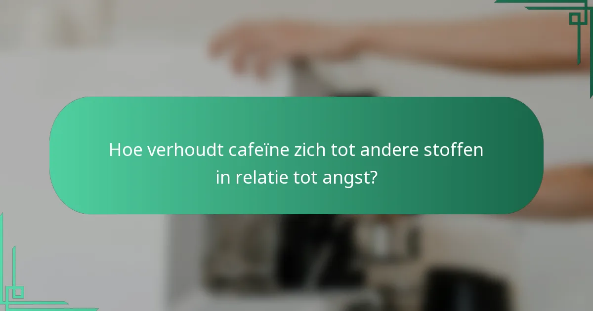 Hoe verhoudt cafeïne zich tot andere stoffen in relatie tot angst?