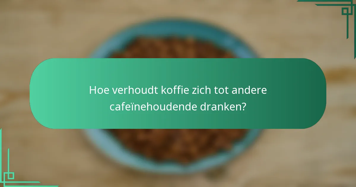 Hoe verhoudt koffie zich tot andere cafeïnehoudende dranken?