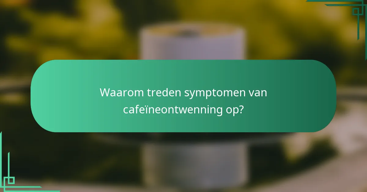 Waarom treden symptomen van cafeïneontwenning op?
