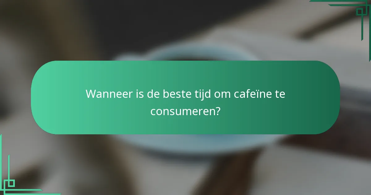 Wanneer is de beste tijd om cafeïne te consumeren?