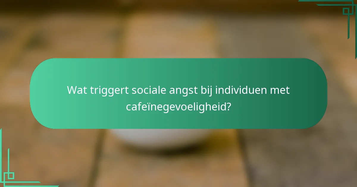 Wat triggert sociale angst bij individuen met cafeïnegevoeligheid?