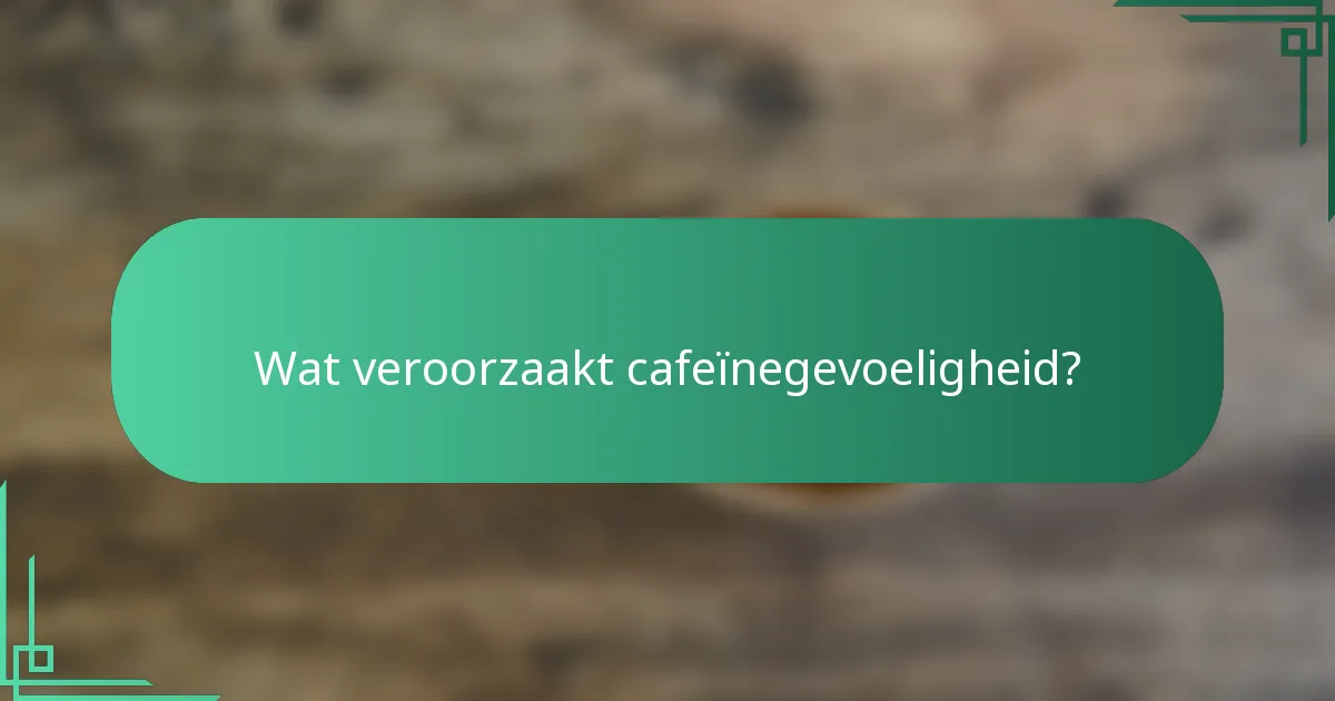 Wat veroorzaakt cafeïnegevoeligheid?