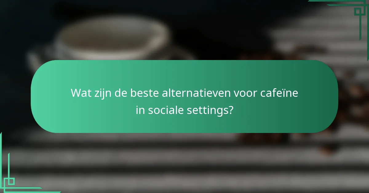 Wat zijn de beste alternatieven voor cafeïne in sociale settings?