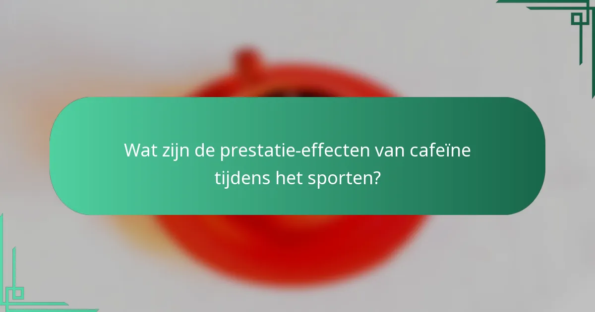 Wat zijn de prestatie-effecten van cafeïne tijdens het sporten?
