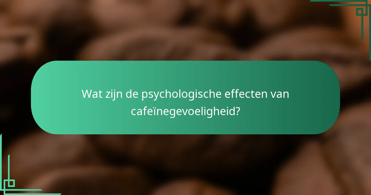 Wat zijn de psychologische effecten van cafeïnegevoeligheid?