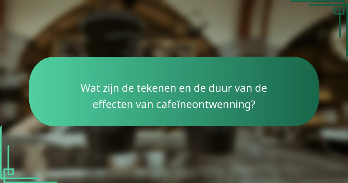 Wat zijn de tekenen en de duur van de effecten van cafeïneontwenning?