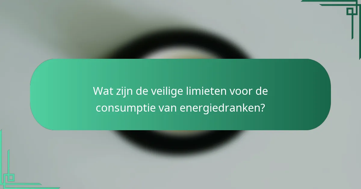 Wat zijn de veilige limieten voor de consumptie van energiedranken?