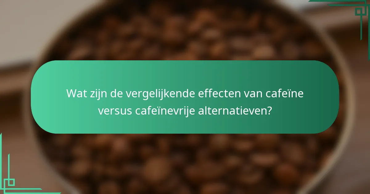 Wat zijn de vergelijkende effecten van cafeïne versus cafeïnevrije alternatieven?
