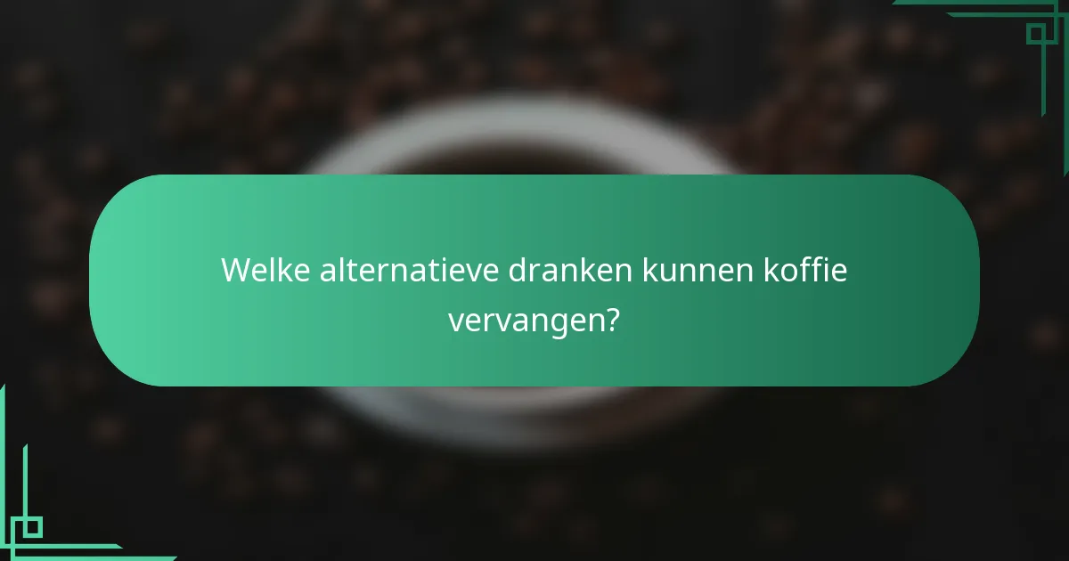 Welke alternatieve dranken kunnen koffie vervangen?