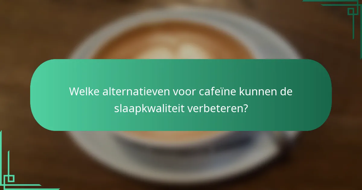 Welke alternatieven voor cafeïne kunnen de slaapkwaliteit verbeteren?