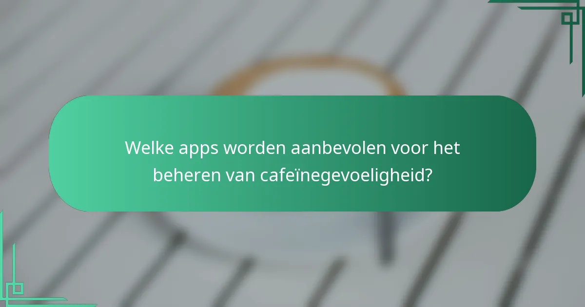 Welke apps worden aanbevolen voor het beheren van cafeïnegevoeligheid?