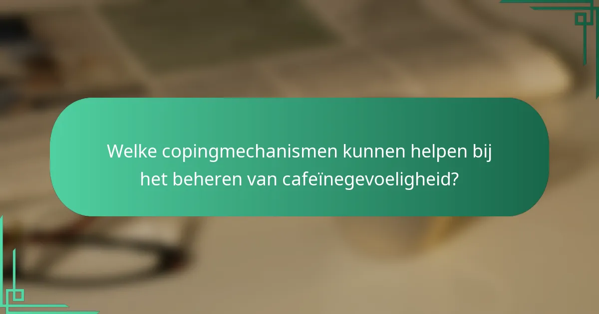 Welke copingmechanismen kunnen helpen bij het beheren van cafeïnegevoeligheid?