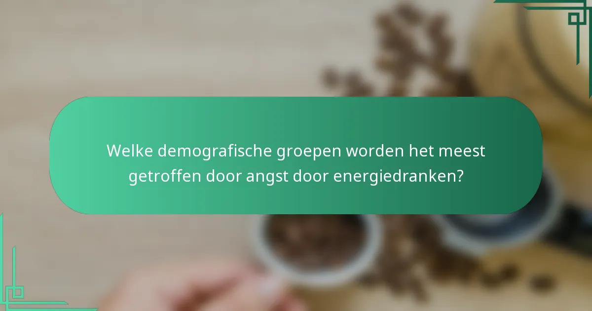 Welke demografische groepen worden het meest getroffen door angst door energiedranken?