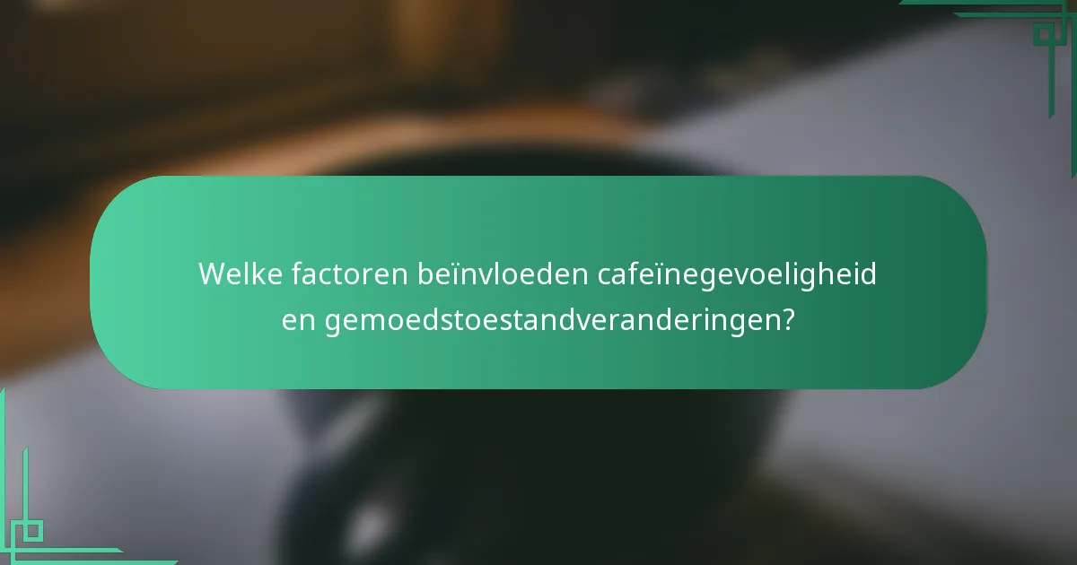 Welke factoren beïnvloeden cafeïnegevoeligheid en gemoedstoestandveranderingen?