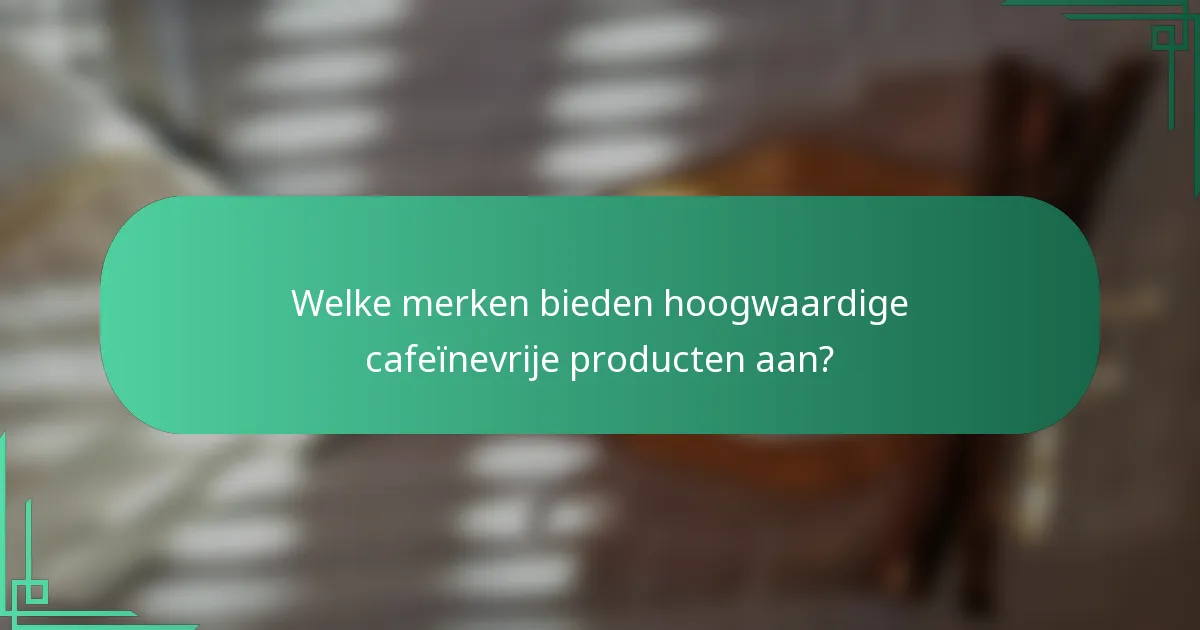 Welke merken bieden hoogwaardige cafeïnevrije producten aan?