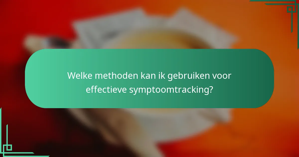 Welke methoden kan ik gebruiken voor effectieve symptoomtracking?