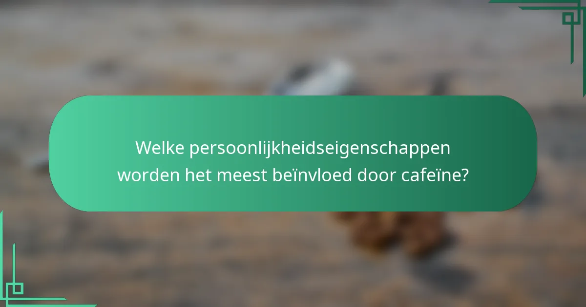 Welke persoonlijkheidseigenschappen worden het meest beïnvloed door cafeïne?