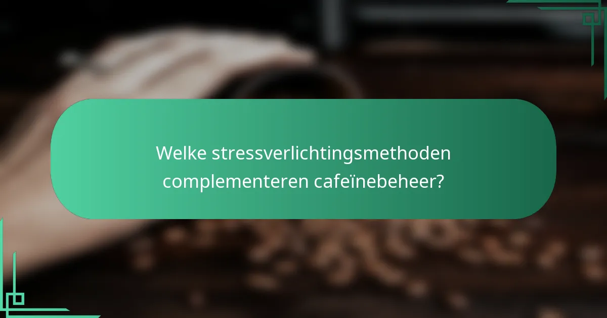 Welke stressverlichtingsmethoden complementeren cafeïnebeheer?