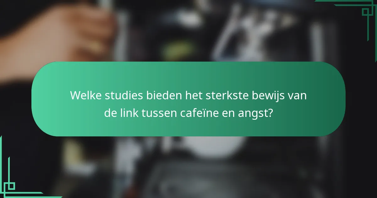Welke studies bieden het sterkste bewijs van de link tussen cafeïne en angst?